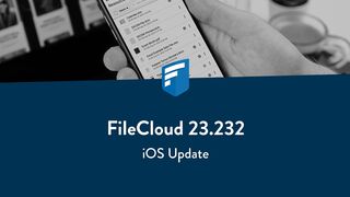 FileCloud - FileCloud Server iOS 23.232 Release: New Features Explained